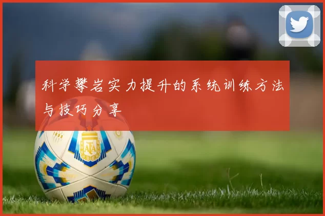 科学攀岩实力提升的系统训练方法与技巧分享