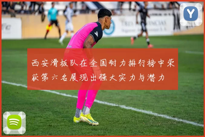 西安滑板队在全国耐力排行榜中荣获第六名展现出强大实力与潜力