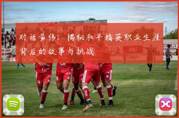 对话黄伟：揭秘和平精英职业生涯背后的故事与挑战