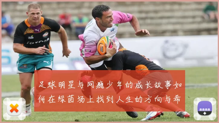 足球明星与网瘾少年的成长故事如何在绿茵场上找到人生的方向与希望