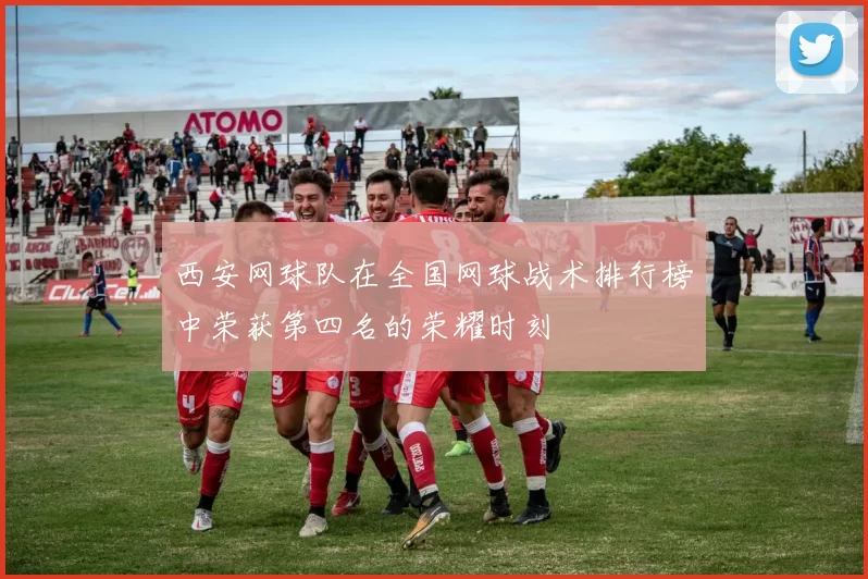 西安网球队在全国网球战术排行榜中荣获第四名的荣耀时刻