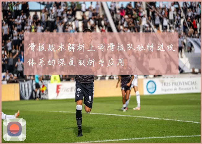 滑板战术解析上海滑板队独特进攻体系的深度剖析与应用