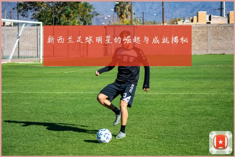 新西兰足球明星的崛起与成就揭秘