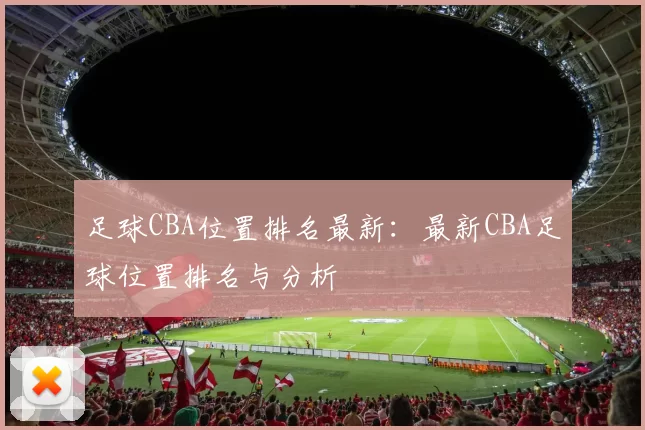 足球CBA位置排名最新：最新CBA足球位置排名与分析