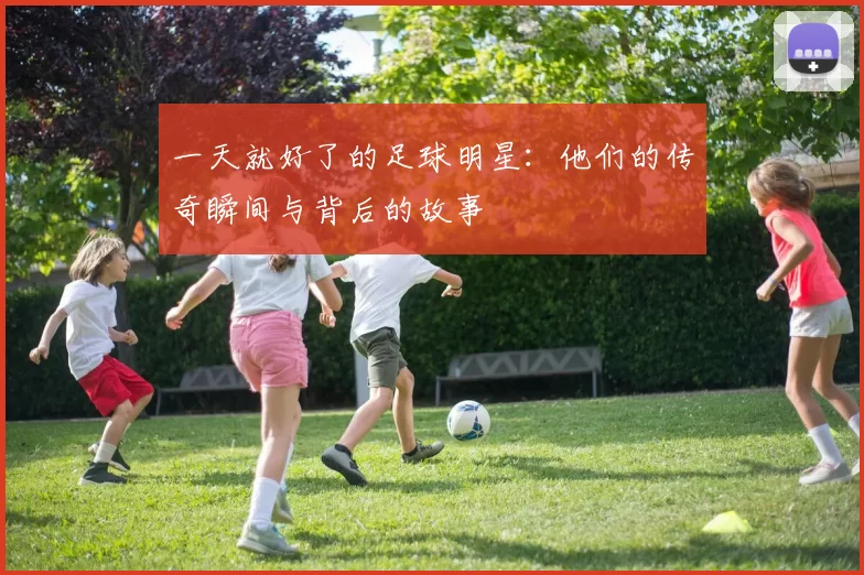 一天就好了的足球明星：他们的传奇瞬间与背后的故事