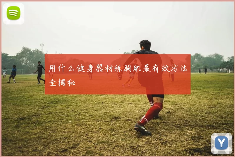 用什么健身器材练胸肌最有效方法全揭秘