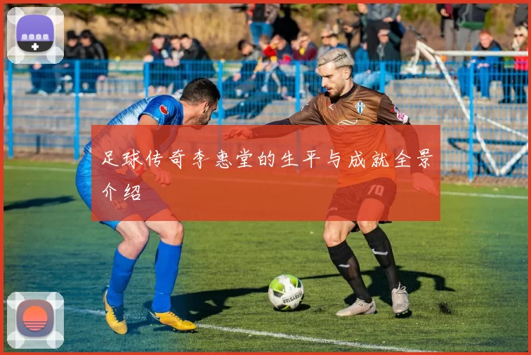 足球传奇李惠堂的生平与成就全景介绍