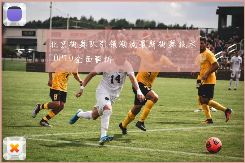 北京街舞队引领潮流最新街舞技术TOP10全面解析