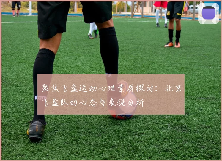 聚焦飞盘运动心理素质探讨：北京飞盘队的心态与表现分析