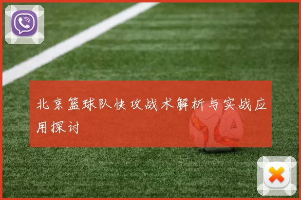 北京篮球队快攻战术解析与实战应用探讨