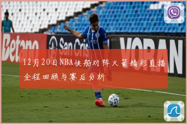 12月20日NBA快船对阵火箭精彩直播全程回顾与赛后分析