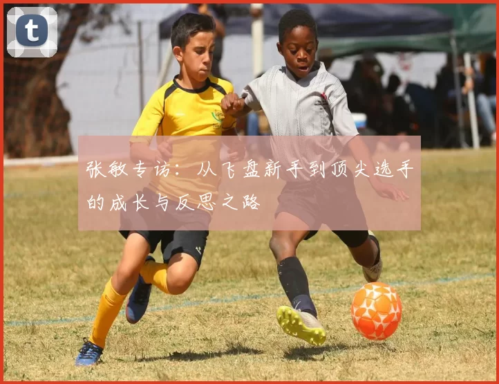 张敏专访：从飞盘新手到顶尖选手的成长与反思之路