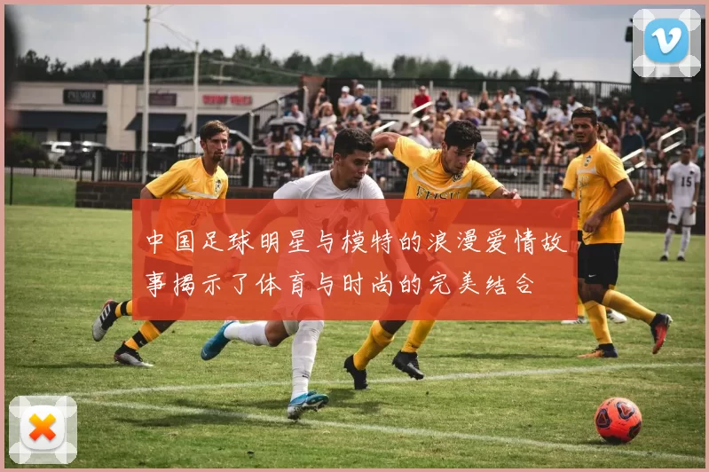 中国足球明星与模特的浪漫爱情故事揭示了体育与时尚的完美结合