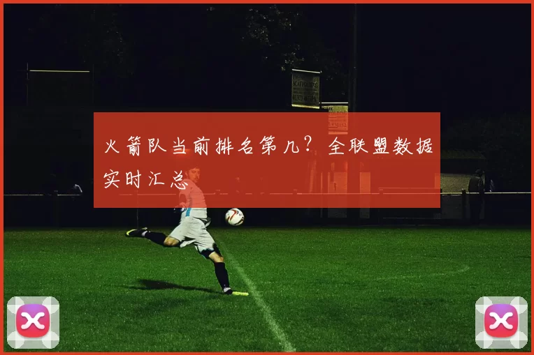 火箭队当前排名第几？全联盟数据实时汇总