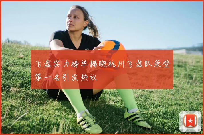 飞盘实力榜单揭晓杭州飞盘队荣登第一名引发热议