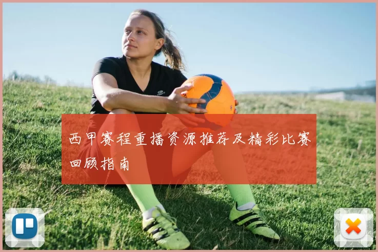 西甲赛程重播资源推荐及精彩比赛回顾指南