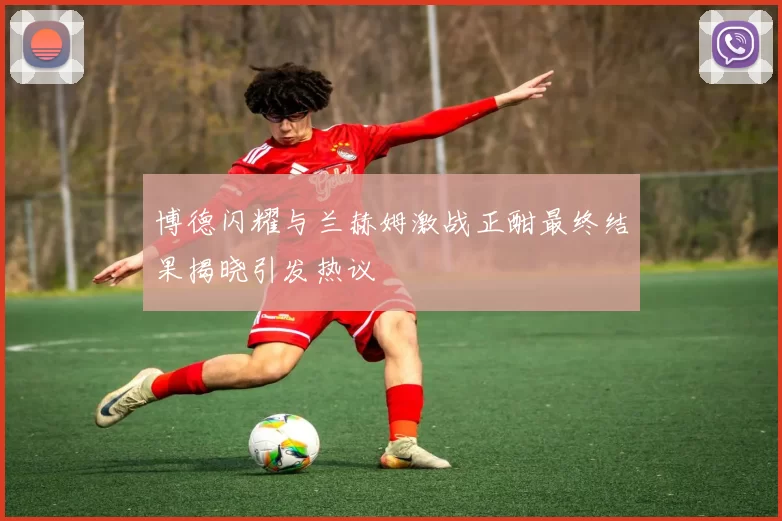 博德闪耀与兰赫姆激战正酣最终结果揭晓引发热议