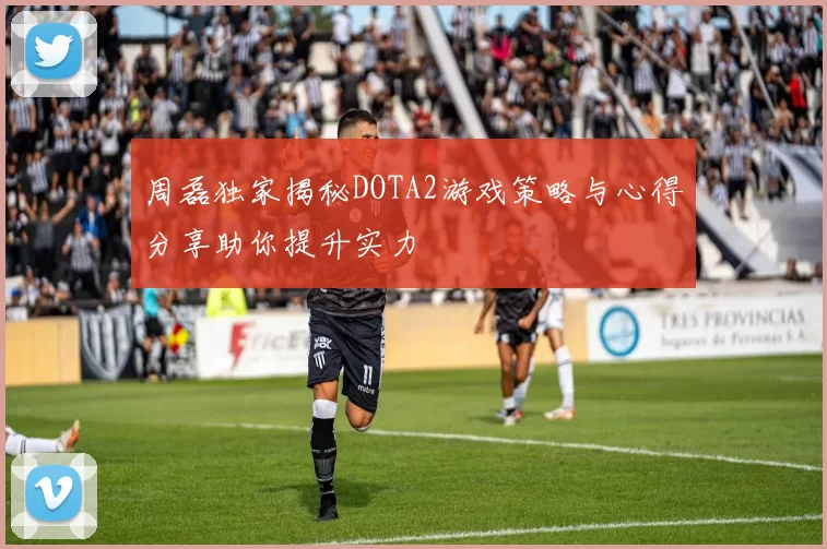 周磊独家揭秘DOTA2游戏策略与心得分享助你提升实力