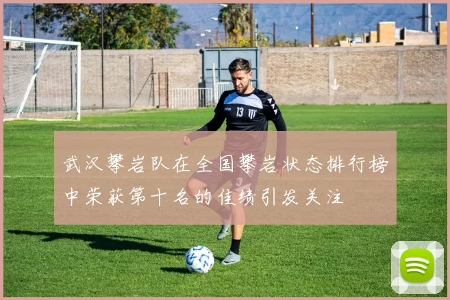 武汉攀岩队在全国攀岩状态排行榜中荣获第十名的佳绩引发关注