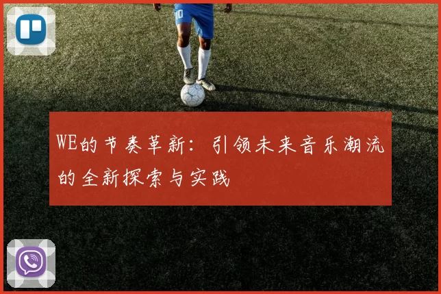 WE的节奏革新：引领未来音乐潮流的全新探索与实践